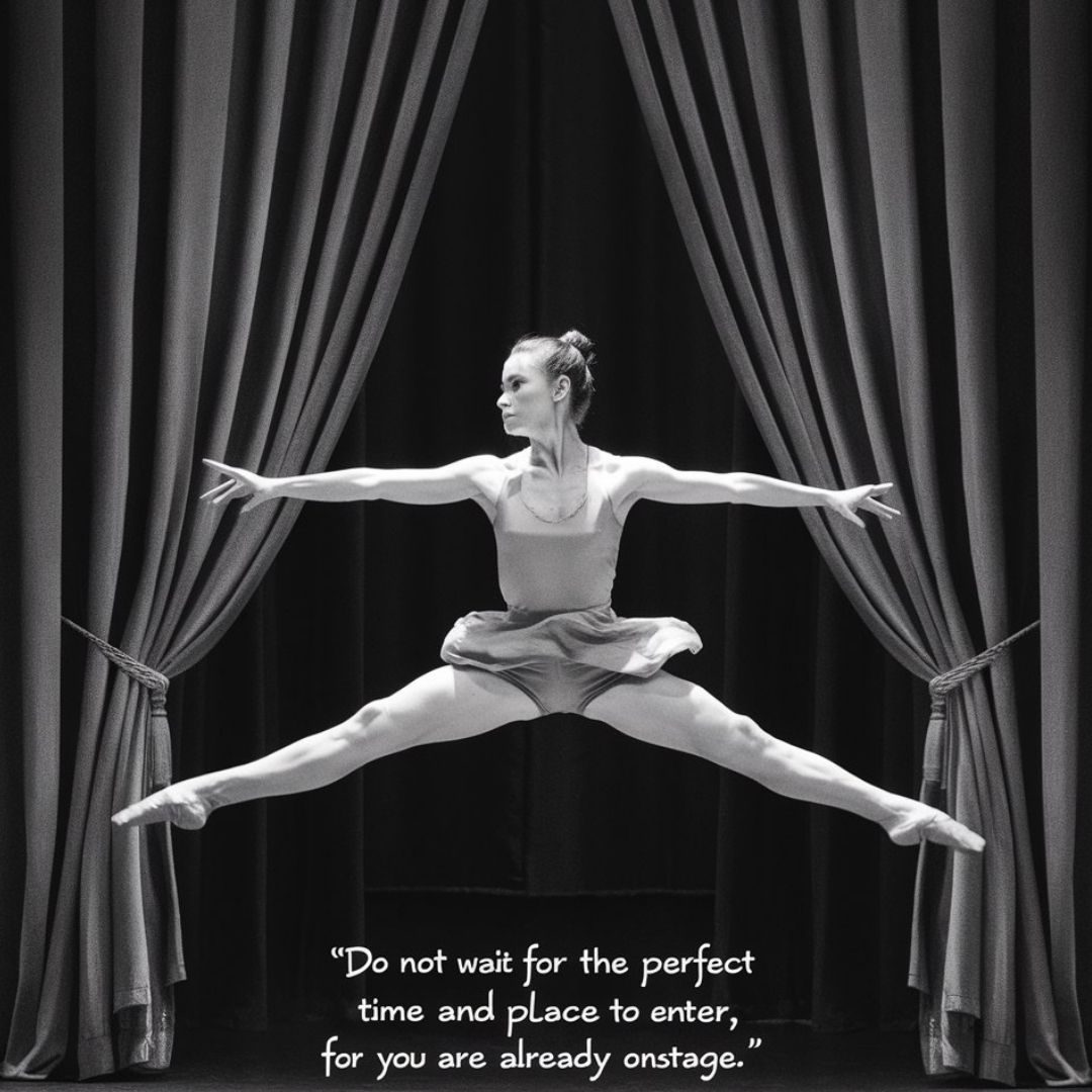 An inspiring and artistic black and white photograph of a dancer poised mid-leap, with the stage curtains drawn behind her. She wears a simple yet elegant costume, with her hair pulled back in a bun. The stage is dimly lit, and there's a sense of anticipation and beauty in her movement. The quote "Do not wait for the perfect time and place to enter, for you are already onstage" is inscribed at the bottom of the image, encouraging the viewer to seize the moment and embrace their inner performer. Motivational